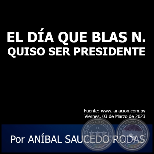 EL DÍA QUE BLAS N. QUISO SER PRESIDENTE - Por ANÍBAL SAUCEDO RODAS - Viernes, 03 de Marzo de 2023